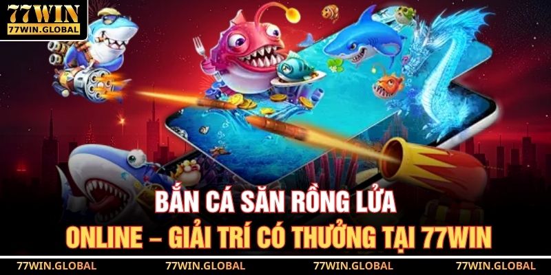 Bắn Cá Săn Rồng Lửa
