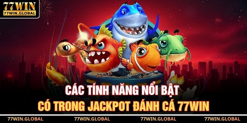Các tính năng nổi bật có trong jackpot đánh cá 77WIN