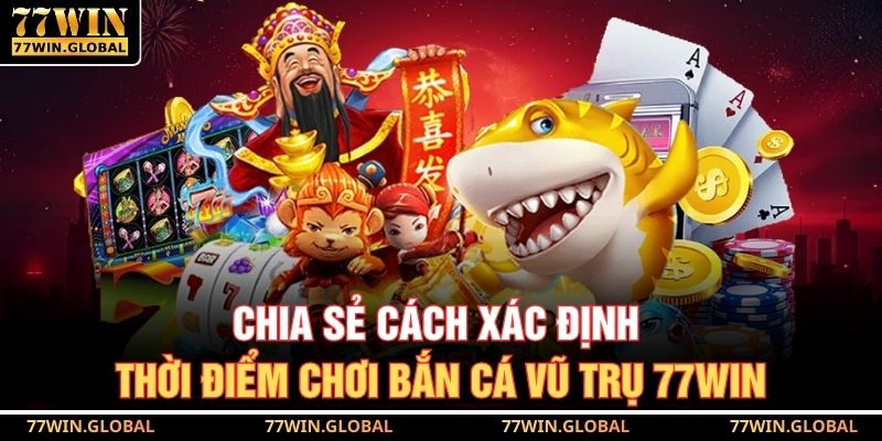 Chia sẻ cách xác định thời điểm chơi bắn cá vũ trụ 77WIN