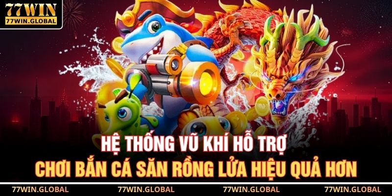 Hệ thống vũ khí hỗ trợ chơi bắn cá săn rồng lửa hiệu quả hơn