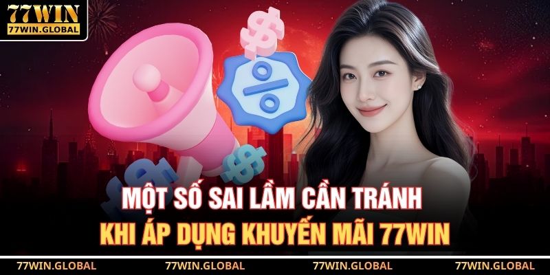 Một số sai lầm cần tránh khi áp dụng khuyến mãi 77WIN