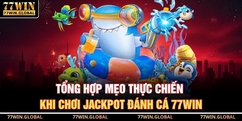 Tổng hợp mẹo thực chiến khi chơi jackpot đánh cá 77WIN